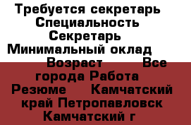 Требуется секретарь › Специальность ­ Секретарь  › Минимальный оклад ­ 38 500 › Возраст ­ 20 - Все города Работа » Резюме   . Камчатский край,Петропавловск-Камчатский г.